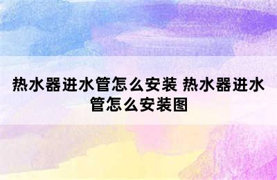 热水器进水管怎么安装 热水器进水管怎么安装图